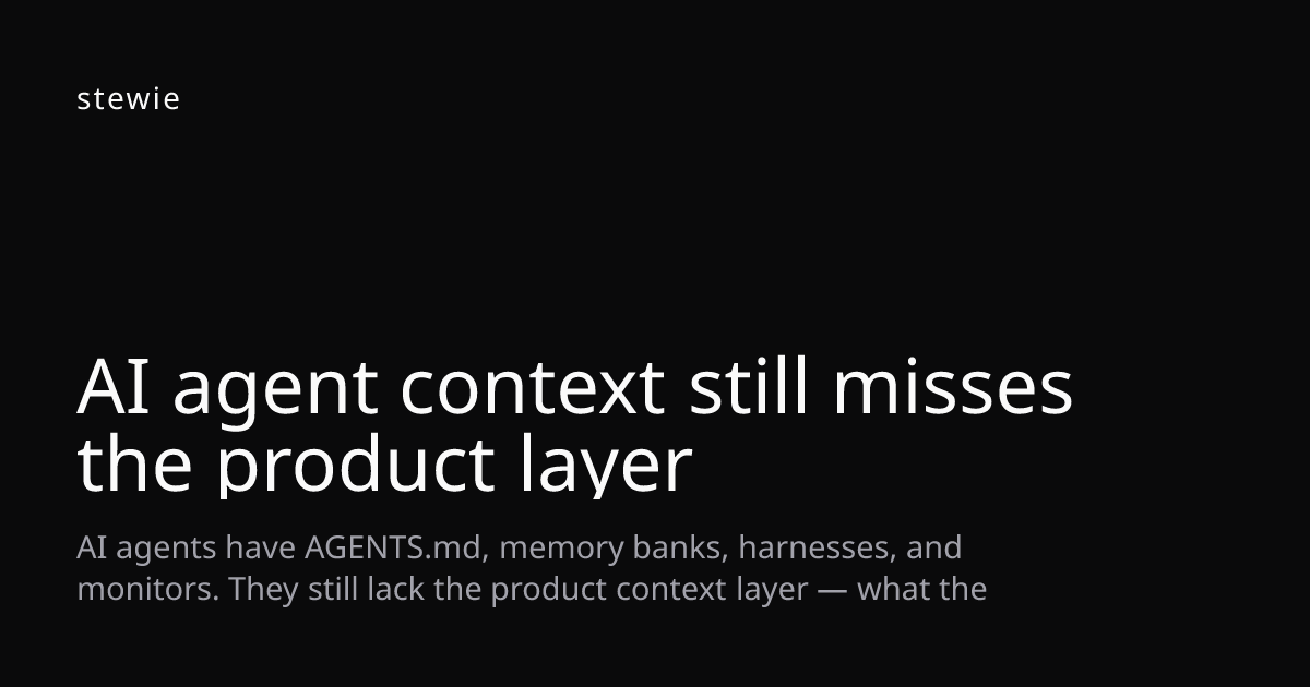 AI agent context still misses the product layer — Stewie